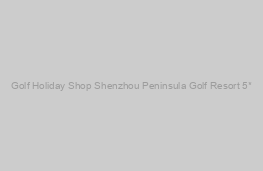 Shenzhou Peninsula Golf Resort 5*